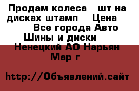 Продам колеса 4 шт на дисках штамп. › Цена ­ 4 000 - Все города Авто » Шины и диски   . Ненецкий АО,Нарьян-Мар г.